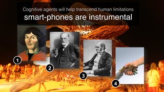 Cognitive agents will help transcend human limitations!
    smart-phones are instrumental!




1
                2
                                 3
                                                4
 