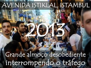 Grande almoço desobediente
interrompendo o tráfego
AVENIDA ISTIKLAL, ISTAMBUL
2013
 