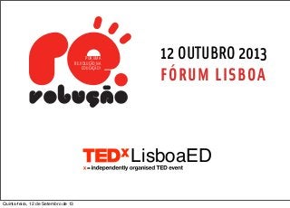 LisboaED
12 OUTUBRO 2013
FÓRUM LISBOA
POR UMA
RE.VOLUÇÃO NA
EDUCAÇÃO!
Quinta-feira, 12 de Setembro de 13
 