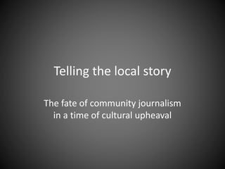 Telling the local story
The fate of community journalism
in a time of cultural upheaval
 