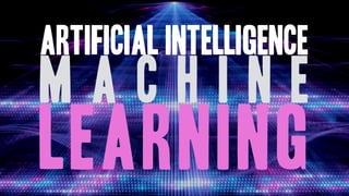 Artificial Intelligence
m a c h i n e
learning
 