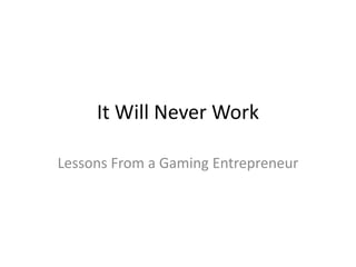 It Will Never Work

Lessons From a Gaming Entrepreneur
 