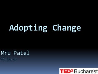 Adopting Change

Mru Patel
11.11.11
 