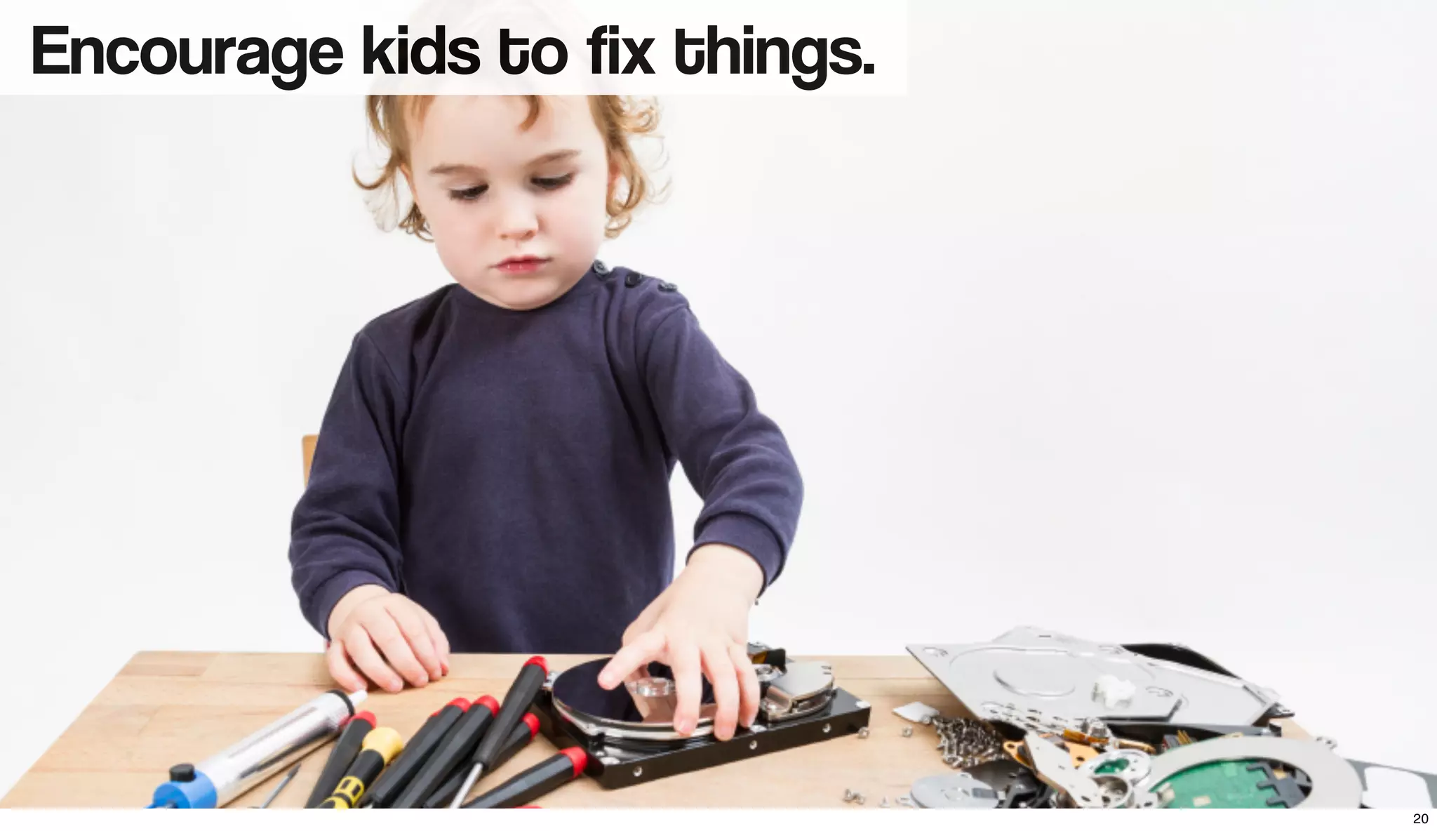 Encourage kids to fix things.
20
 