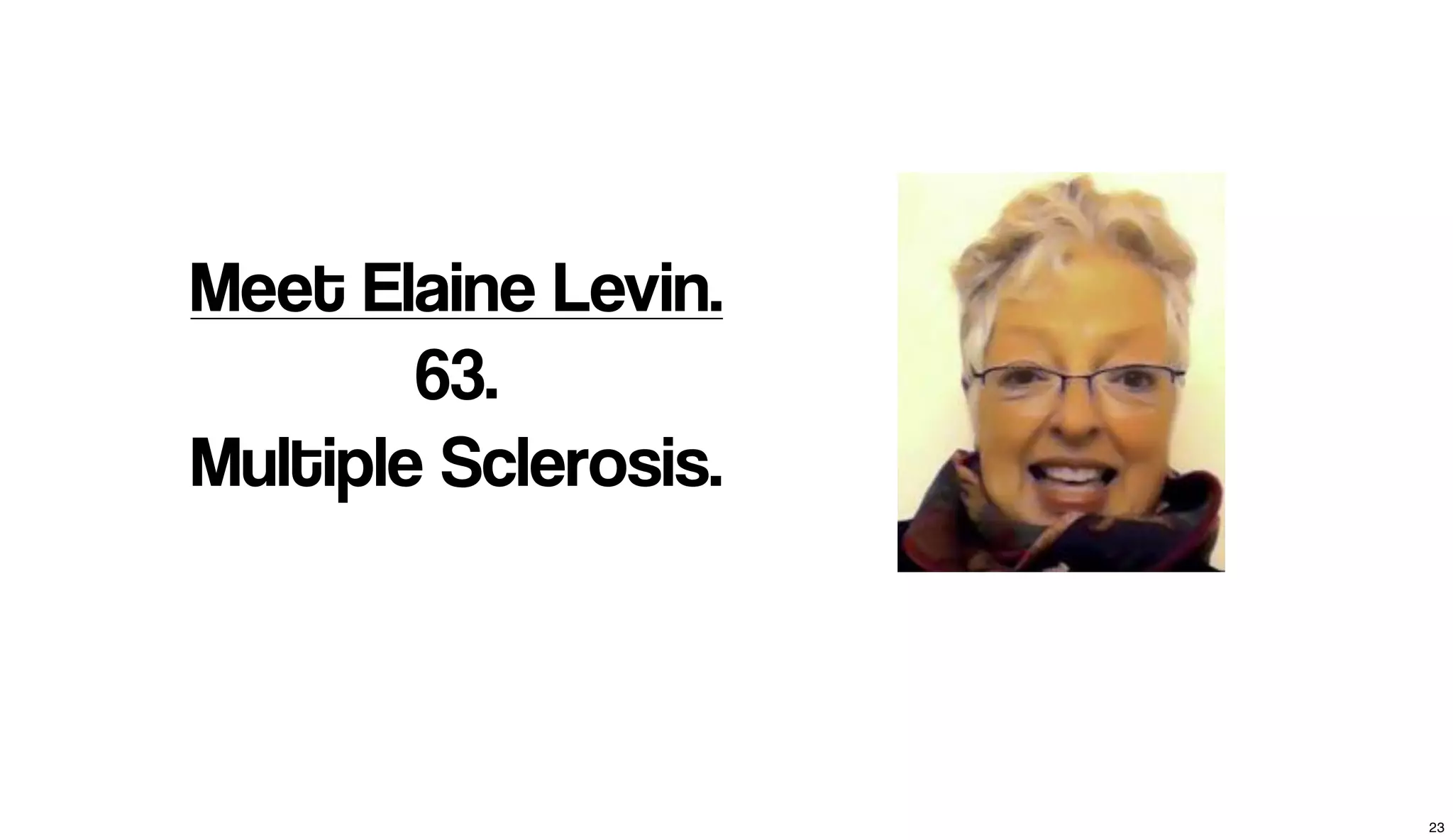 Meet Elaine Levin.
63.
Multiple Sclerosis.
23
 