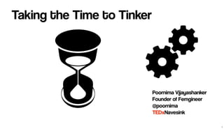 Taking the Time to Tinker
Poornima Vijayashanker
Founder of Femgineer
@poornima
TEDxNavesink
1
 