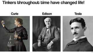Tinkers throughout time have changed life!
Edison TeslaCurie
16
 