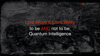 Lora Aroyo & Chris Welty

to be AND not to be: 
Quantum Intelligence
 