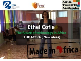 Ethel Cofie
The future of technology in Africa
TEDX ACCRA ( New ideas)
 