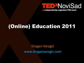 (Online) Education 2011


        Dragan Varagić
     www.draganvaragic.com
 