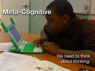 Meta-Cognitive




                 We need to think
                  about thinking.
 