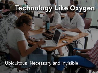 Technology Like Oxygen




Ubiquitous, Necessary and Invisible
 