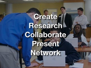 Create
 Research
Collaborate
  Present
 Network
 