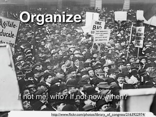 Organize




If not me, who? If not now, when?

          http://www.ﬂickr.com/photos/library_of_congress/2163922974/
 