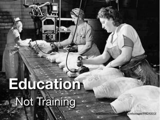 Education
Not Training
               http://www.ﬂickr.com/photos/whsimages/998243013/
 