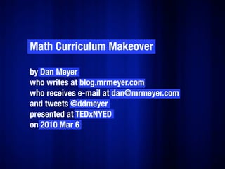 Math Curriculum Makeover

by Dan Meyer
who writes at blog.mrmeyer.com
who receives e-mail at dan@mrmeyer.com
and tweets @ddmeyer
presented at TEDxNYED
on 2010 Mar 6
 