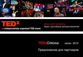 Ideas worth spreading
   Идеи, достойные распространения




TEDxOdessa           сезон 2012

Предложение для партнеров
 