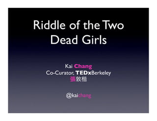 Riddle of the Two
   Dead Girls
        Kai Chang
  Co-Curator, TEDxBerkeley


         @kaichang
 