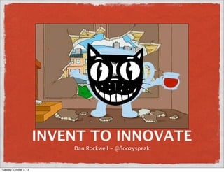 INVENT TO INNOVATE
                             Dan Rockwell - @ﬂoozyspeak


Tuesday, October 2, 12
 