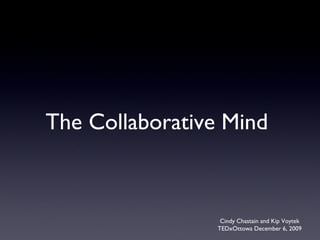 The Collaborative Mind  Cindy Chastain and Kip Voytek TEDxOttowa December 6, 2009 