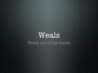 Weals
Think out of the bucks
 