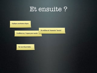 Et ensuite ?
Expliquer prochaines étapes



                                             Des millions de “monnaies” (weals)
       FreeWeal.org : l’espace pour wealer




          Sur nos tél portables
 