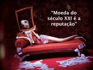 “Moeda do
século XXI é a
 reputação”
 