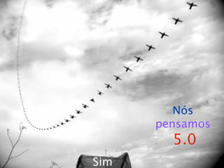Nós
      pensamos
        5.0
Sim
 