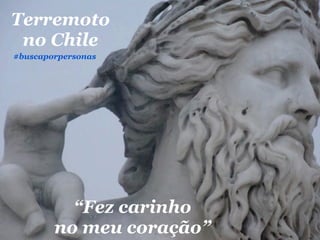 Terremoto
 no Chile
#buscaporpersonas




          “Fez carinho
        no meu coração”
 