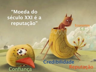 “Moeda do
século XXI é a
 reputação”                  Economia
                                5.0




                 Credibilidade
Conﬁança                    Reputação
 