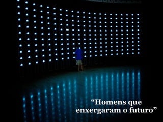 “Homens que
enxergaram o futuro”
 
