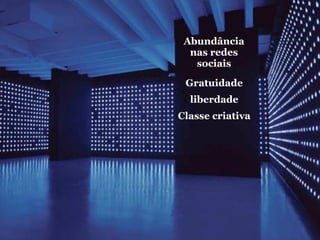 Abundância
  nas redes
   sociais

 Gratuidade
  liberdade
Classe criativa
 
