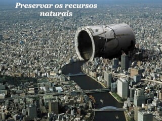 Preservar os recursos
      naturais
 