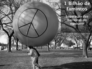 1 Bilhão de
 famintos
Superação das
 barreiras do
   egoismo
 