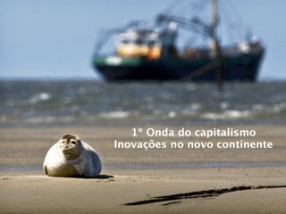 1º Onda do capitalismo
Inovações no novo continente
 