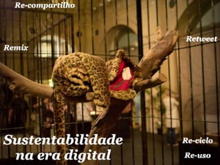 Re-compartilho



                   Retweet
Remix




Sustentabilidade   Re-ciclo

 na era digital    Re-uso
 