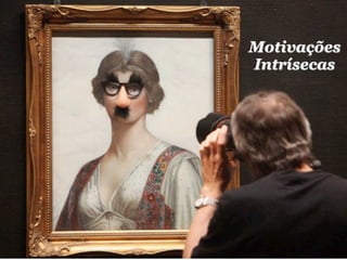Motivações
Intrísecas
 