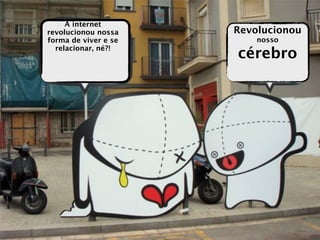 A internet
revolucionou nossa    Revolucionou
forma de viver e se       nosso

                      cérebro
  relacionar, né?!
 