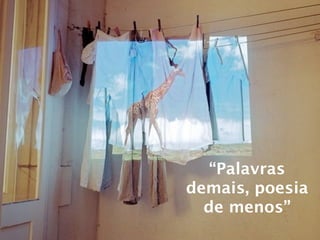 “Palavras
demais, poesia
  de menos”
 
