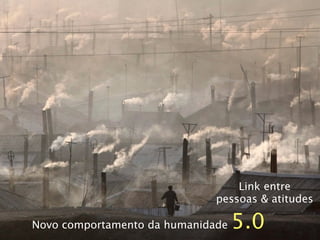 Link entre
                              pessoas & atitudes

Novo comportamento da humanidade   5.0
 