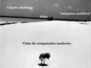 Charles Babbage
                            “máquina analítica”
                  1830




        Visão do computador moderno
 