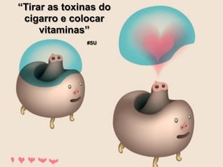 “Tirar as toxinas do
 cigarro e colocar
     vitaminas”
              #SU
 