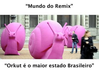 “Mundo do Remix”




“Orkut é o maior estado Brasileiro”
 
