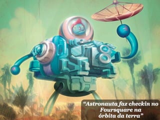 “Astronauta faz checkin no
      Foursquare na
     órbita da terra”
 