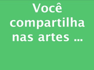 Você
compartilha
nas artes ...
 