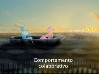 Humanidade   5.0



Comportamento
 colaborativo
 