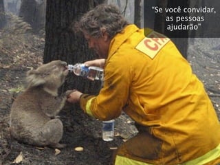 “Se você convidar,
    as pessoas
     ajudarão”
 