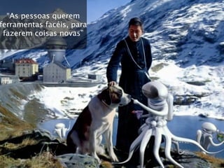 “As pessoas querem
ferramentas facéis, para
 fazerem coisas novas”
 