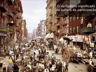 O verdadeiro signiﬁcado
da cultura da participação
 
