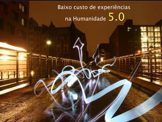 Baixo custo de experiências

  na Humanidade   5.0
 